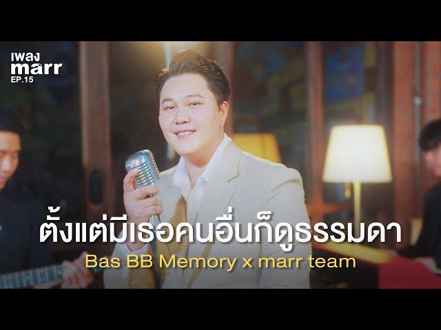 ตั้งแต่มีเธอคนอื่นก็ดูธรรมดา - Bas BB Memory x marr team  | “เพลง marr” EP15