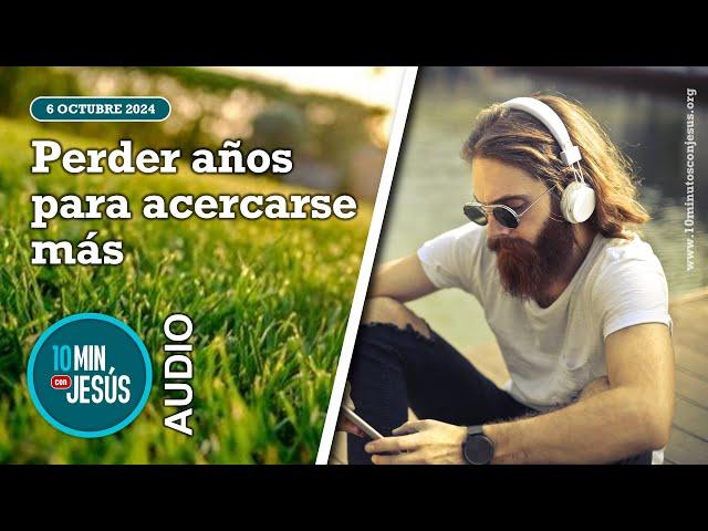 10 minutos con Jesús. Perder años para acercarse más (06-10-24)