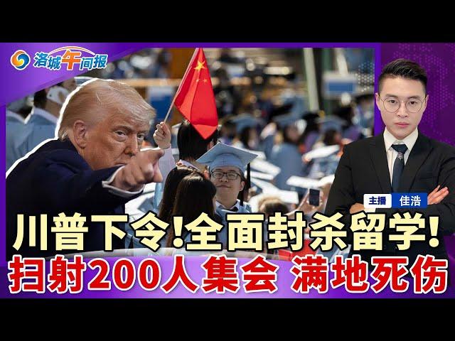 突发！川普下令 全面封杀学生签证！赴美学生减少500万人！川普再加码 哈佛遭更大危机；枪手扫射200人集会 满地伤亡；起飞前爆炸起火 美中航班急停；连续四年居首 洛杉矶成逃离重灾区；洛城午间报0527