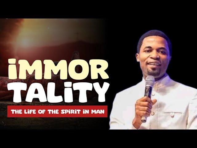 IMMORTALITY - (THE LIFE OF THE SPIRIT IN MAN) - Apostle Michael Orokpo