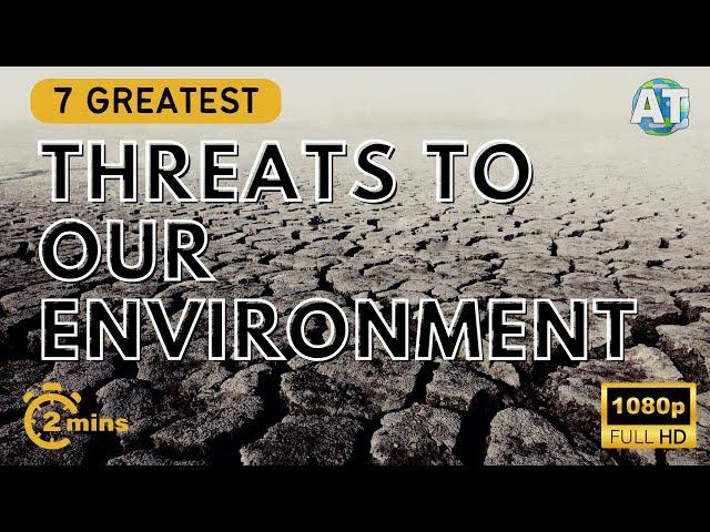 The 7 Greatest Threats to our Environment