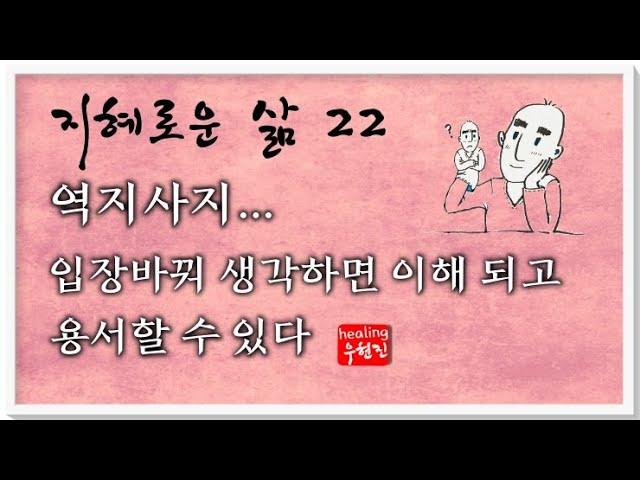[지혜로운 삶 #22] - 역지사지의 지혜, 입장바꿔 생각하면 이해할 수 있습니다