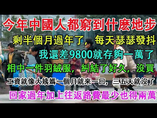 今年中國人都窮到什麼地步？剩半個月過年了，每天瑟瑟發抖！相中一件羽絨服，糾結了好久，沒買。過老家過年加上往返路費最少得兩萬。