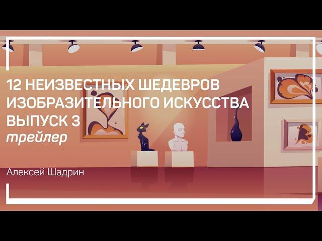 Трейлер класса  «12 неизвестных шедевров изобразительного искусства. Выпуск 3» Алексей Шадрин