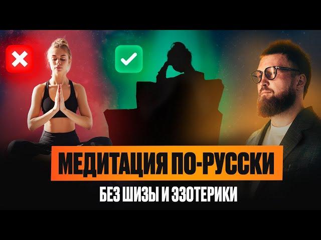 Медитация По-Русски: Новый Тип Медитации [БЕЗ ШИЗЫ И МИСТИКИ]