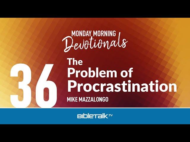 The Problem of Procrastination – Mike Mazzalongo | BibleTalk.tv