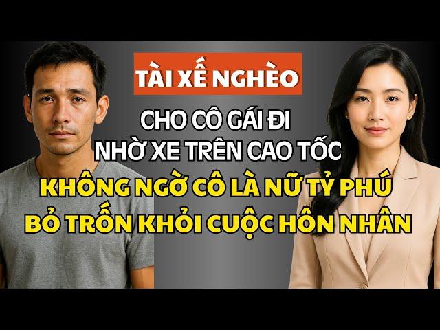Tài Xế Nghèo Cho Cô Gái Đi Nhờ Xe Trên Cao Tốc, Không Ngờ Cô Là Nữ Tỷ Phú Bỏ Trốn Khỏi Cuộc Hôn Nhân