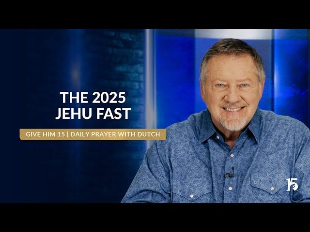 The 2025 Jehu Fast | Give Him 15: Daily Prayer with Dutch | January 1, 2025