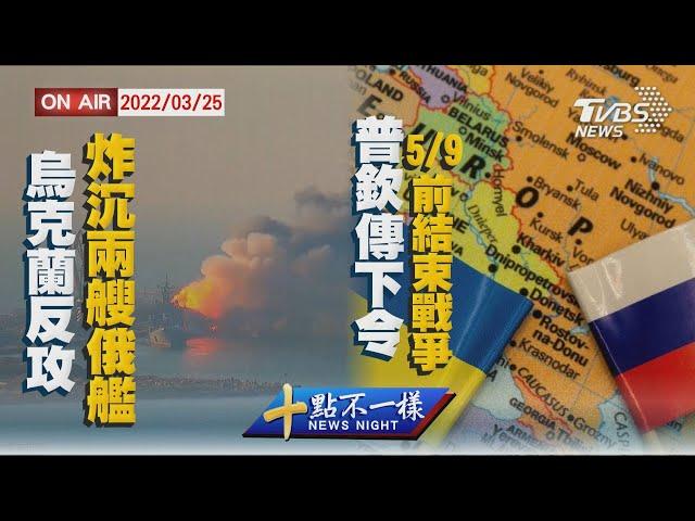 【0325 十點不一樣LIVE】烏克蘭絕地反攻炸沉兩艘俄艦　普欽傳下令俄軍5/9前結束戰爭