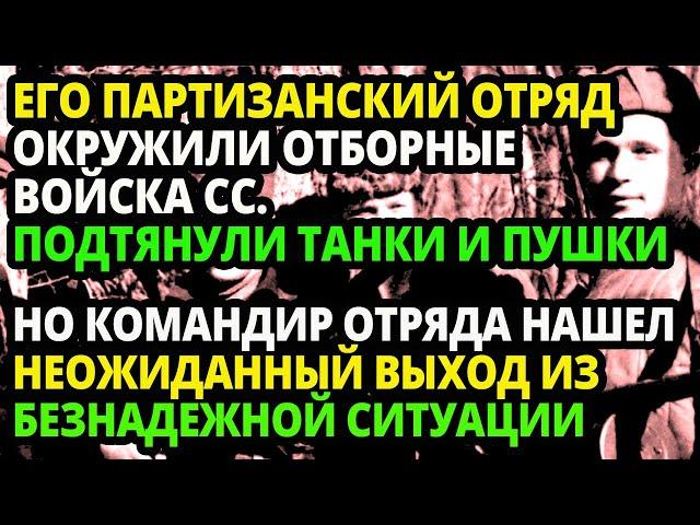 ЕГО  ОТРЯД БЫЛ ОКРУЖЕН ВОЙСКАМИ НЕМЦЕВ, НО НАХОДЧИВЫЙ КОМАНДИР ОТРЯДА ОТДАЛ ПРИКАЗ.