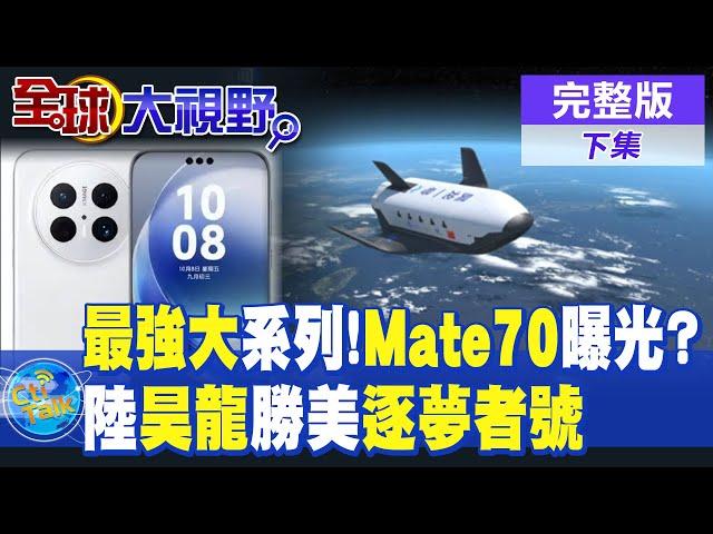 史上最強大的Mate系列 "Mate70"提前曝光? 陸"昊龍"後來居上!美"逐夢者號"太空梭開發延宕|【全球大視野 下】@全球大視野Global_Vision  20241114完整版