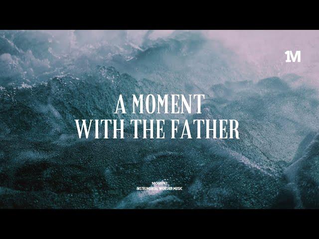 A MOMENT WITH THE FATHER - Instrumental Worship Music + Soaking worship music