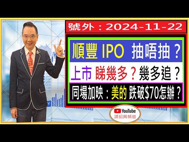 順豐 IPO 最後召集: 抽唔抽？上市 幾多追？睇升幾多？/ 美的 跌破$70怎辦？/ 號外 : 2024-11-22