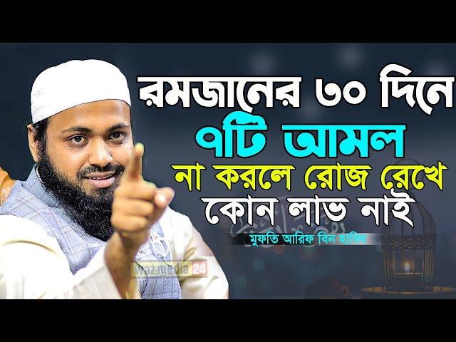 রমজানের ৩০ দিনে যে ৭ টি আমল না করলে রোজা রেখে কোন লাভ হবেনা || Arif Bin Habib || Ramadan || Rie