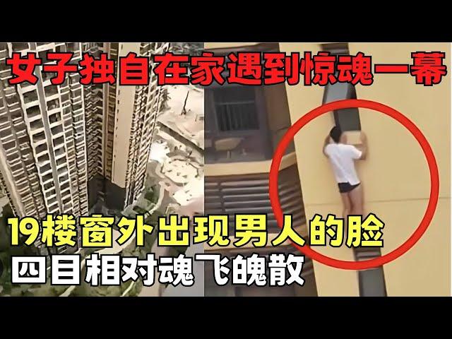 女子独自在家遇到惊魂一幕! 19楼窗外出现陌生男人的脸, 四目相对男子用力拍窗企图入室!｜天网恢恢