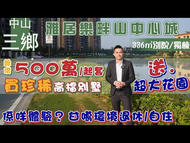 言信置業【中山別墅 | 雅居樂畔山中心城】總價500萬/起套 入場珍稀高檔別墅 仲送超大花園 | 如果住係甘噶環境甘噶地方退休/自住，係一種咩體驗？| 港人摯愛項目 #中山買樓 #中山生活 #中山房