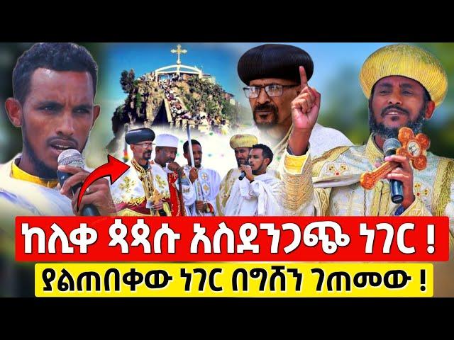 አላዬ ከሊቀ ጳጳሱ ያልተጠበቀ ነገር በግሸን ደብረ ከርቤ  ማርያም ገዳም ! #orthodox