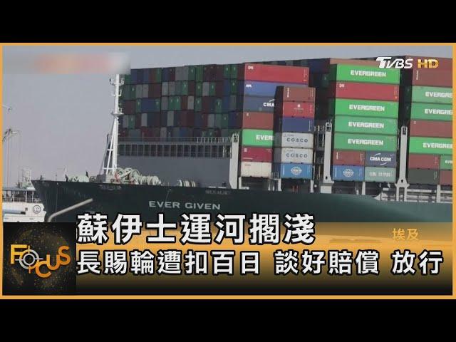 蘇伊士運河擱淺 長賜輪遭扣百日 談好賠償 放行｜方念華｜FOCUS全球新聞 20210708