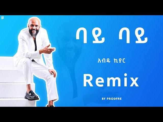 Abdu Kiar Bye bye | አብዱ ኪያር  - ባይ ባይ | Remix By ProdFre