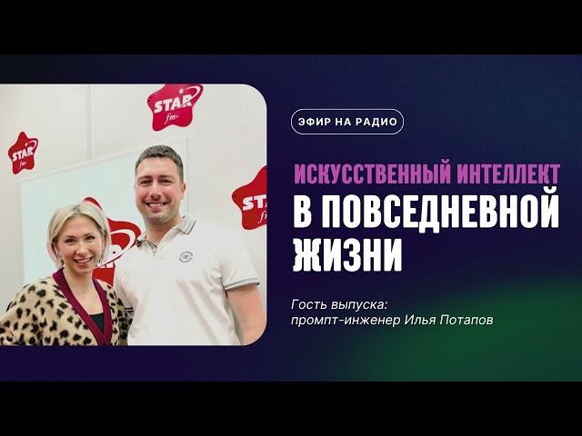 Илья Потапов на Star FM Plus — Искусственный интеллект и ChatGPT в повседневной жизни