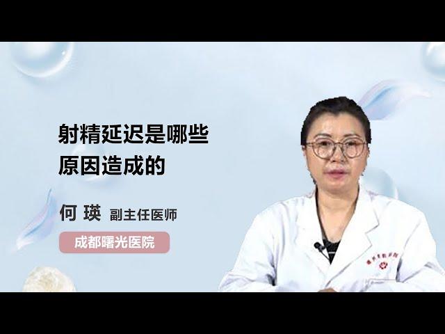 射精延迟是哪些原因造成的 何瑛 成都曙光医院