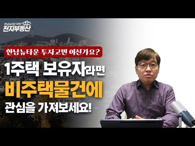 (한남뉴타운투자고민) 1주택 보유자라면 비주택을 공략하라!