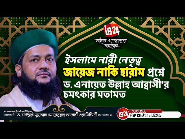 ইসলামে নারী নেতৃত্ব জায়েজ নাকি হারাম প্রশ্নে ড  এনায়েত উল্লাহ আব্বাসী’র চমৎকার মতামত