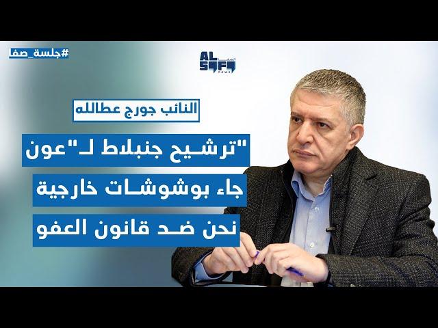 ترشيح جنبلاط لـ"عون" جاء بـ"وشوشات" خارجية جورج عطالله: نحن ضد قانون العفو والتقاطع على أزعور قائم