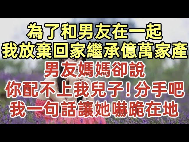 為了和男友在一起！我放棄回家繼承億萬家產！男友媽媽卻說：妳配不上我兒子！分手吧！我一句話讓她嚇跪在地！#落日溫情#中老年幸福人生#美麗人生#幸福生活#幸福人生#中老年生活#為人處世#生活經驗#情感故事