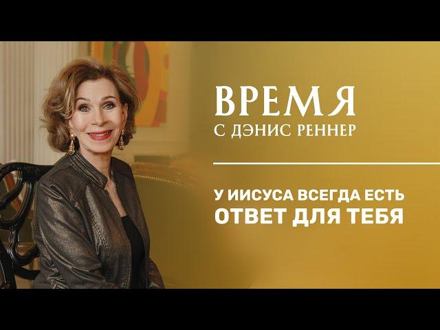 У ИИСУСА ВСЕГДА ЕСТЬ ОТВЕТ | Время с Дэнис Реннер | Благая весть онлайн