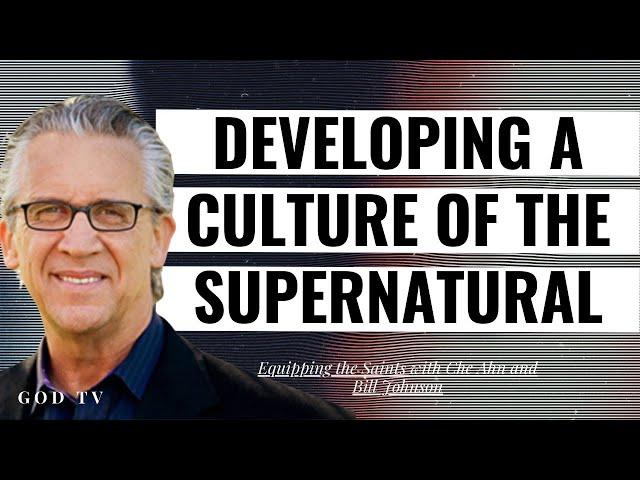 Developing a Culture of the Supernatural | Equipping the Saints with Che Ahn and Bill Johnson