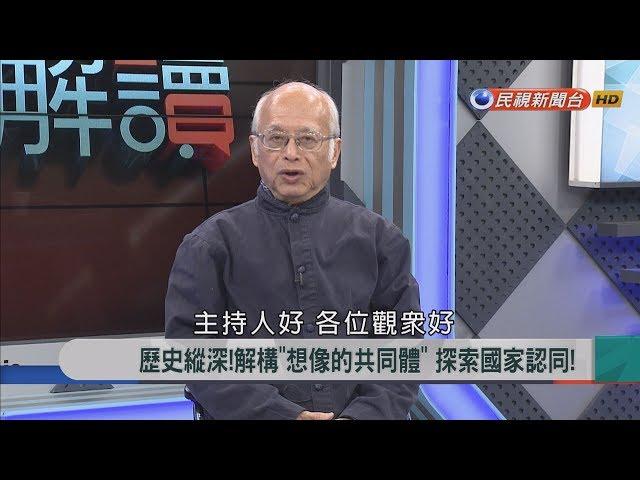 2018.1.29【新聞大解讀】歷史縱深!解構"想像的共同體"探索國家認同!