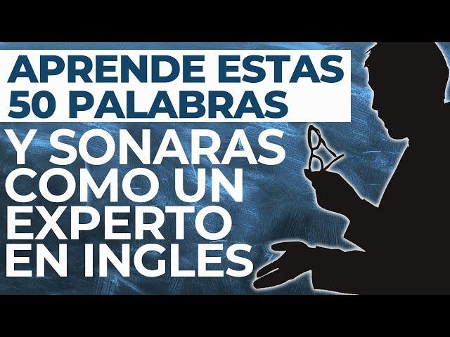 APRENDE ESTAS 50 PALABRAS Y SONARÁS COMO UN EXPERTO EN INGLES