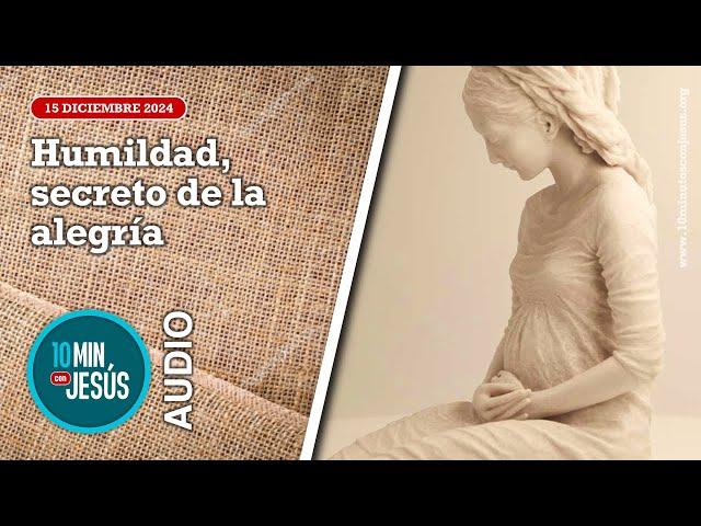 10 minutos con Jesús. Humildad,  secreto de la alegría (15-12-24)