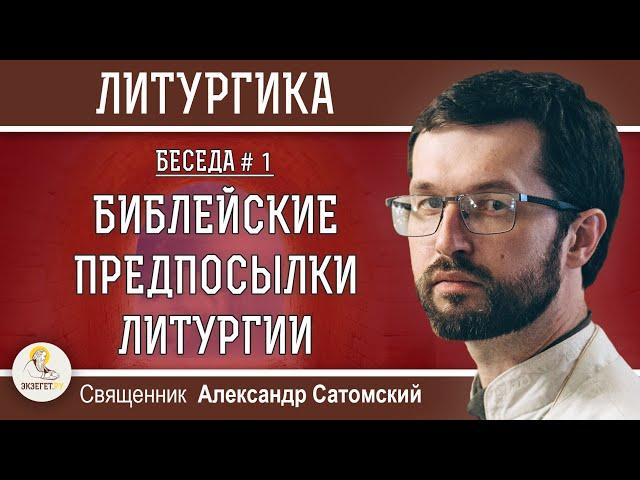 ЛИТУРГИКА.  БИБЛЕЙСКИЕ ПРЕДПОСЫЛКИ ЛИТУРГИИ.  Священник Александр Сатомский