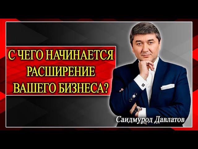 С ЧЕГО НАЧИНАЕТСЯ РАСШИРЕНИЕ ВАШЕГО БИЗНЕСА? Саидмурод Давлатов