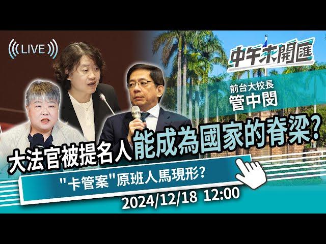 大法官被提名人，能成為國家的脊梁？「卡管案」原班人馬現形？ft.管中閔｜黃光芹-中午來開匯【CNEWS】2024/12/18 1200