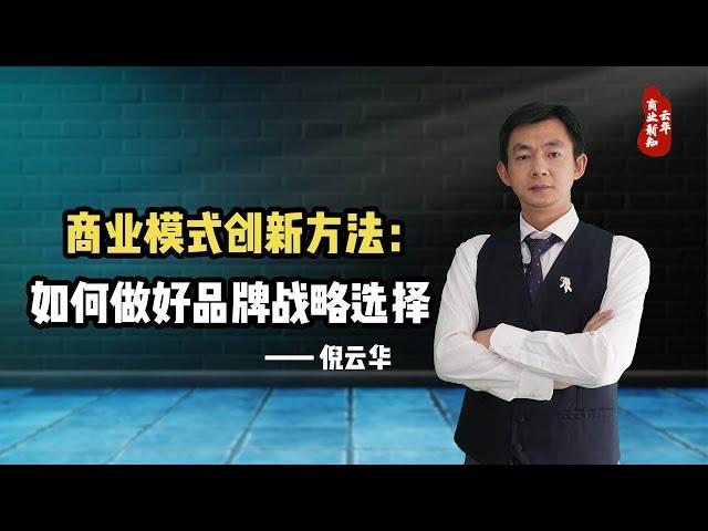 倪云华：商业模式创新方法—如何做好品牌战略选择