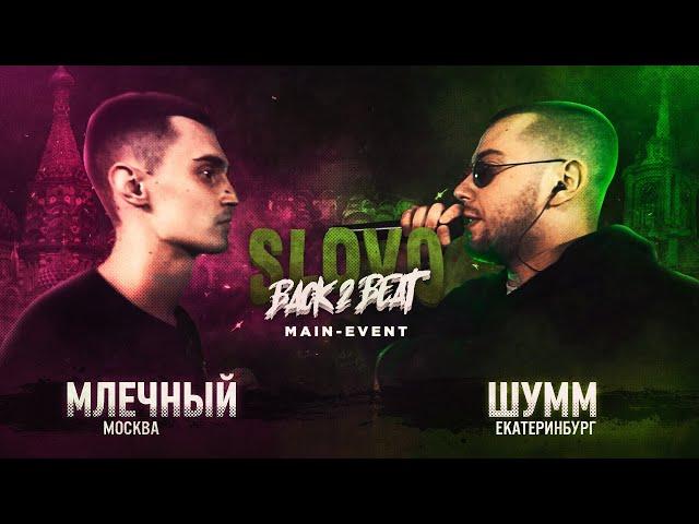 SLOVO BACK 2 BEAT: МЛЕЧНЫЙ vs ШУММ (MAIN-EVENT) | МОСКВА