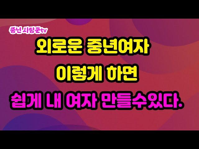 외로운 중년여자 내여자로 만들기/연애방법/외로운 남자 연애하기/중년여성과 연애하기