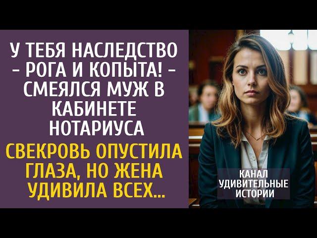 У тебя наследство - рога и копыта! - смеялся муж в кабинете нотариуса… Свекровь похолодела, но жена…