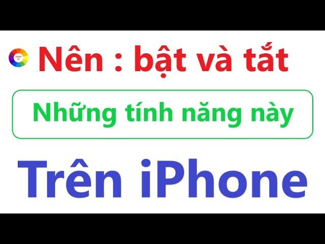 Những tính năng nên bật và tắt trên iPhone = rất quan trọng nhất định phải biết