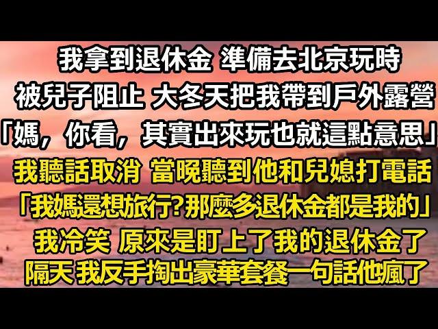 我拿到退休金 準備去北京玩時， 被兒子阻止 大冬天把我帶到戶外露營發抖，「媽，你看，其實出來玩也就這點意思」 我聽話取消 只是當晚聽到他和兒媳打電話：   「我媽還想旅#家庭 #婚姻