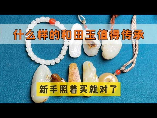 什么样的和田玉能传家？马哥展示传承级和田玉，每一件都独具特色