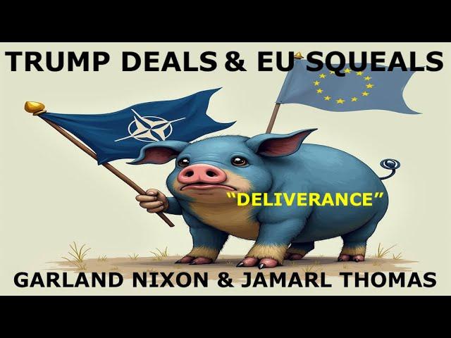 "DELIVERANCE" - TRUMP DEALS AND EU SQUEALS - GARLAND NIXON AND JAMARL THOMAS