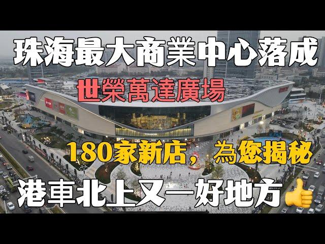 珠海最大商業中心落成！15萬㎡世榮萬達廣場試營業，180家新店，為您揭秘！港車北上又一食飯購物好地方！