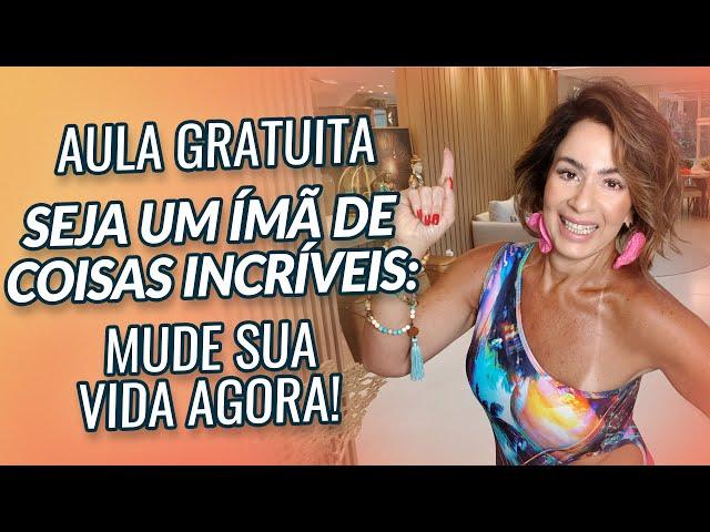 AULA GRATUITA: SEJA UM ÍMÃ DE COISAS INCRÍVEIS: MUDE SUA VIDA AGORA!