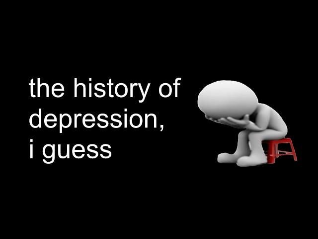 the entire history of depression, i guess