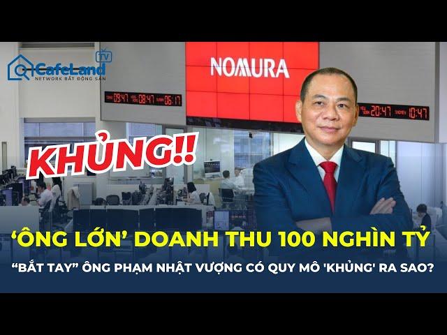 QUY MÔ 'KHỦNG' của tập đoàn doanh thu 100 nghìn tỷ vừa "bắt tay" ông Phạm Nhật Vượng | CafeLand