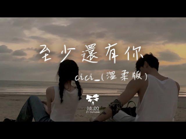 cici_ - 至少還有你(溫柔版)「如果全世界我也可以放棄至少還有你值得我去珍惜」【動態歌詞】